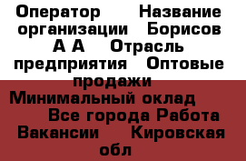 Оператор 1C › Название организации ­ Борисов А.А. › Отрасль предприятия ­ Оптовые продажи › Минимальный оклад ­ 25 000 - Все города Работа » Вакансии   . Кировская обл.